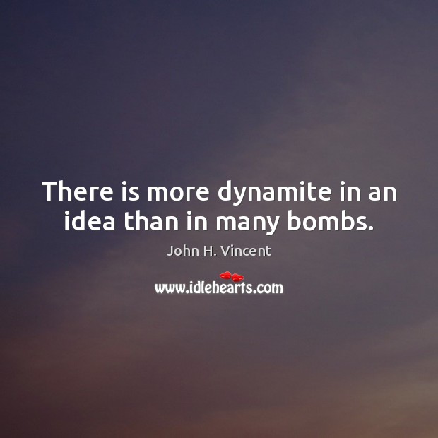 There is more dynamite in an idea than in many bombs. John H. Vincent Picture Quote