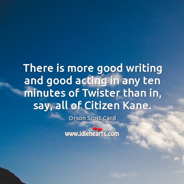 There is more good writing and good acting in any ten minutes of twister than in, say, all of citizen kane. Orson Scott Card Picture Quote