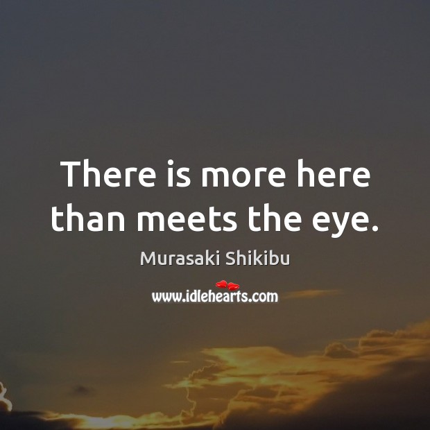 There is more here than meets the eye. Murasaki Shikibu Picture Quote