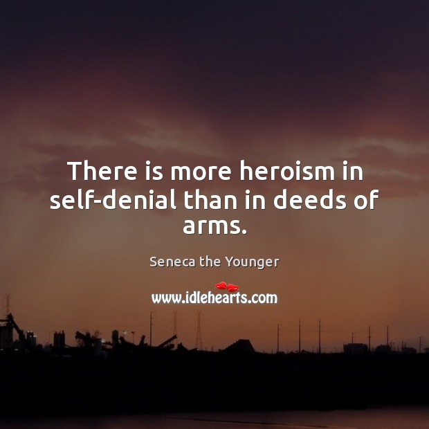 There is more heroism in self-denial than in deeds of arms. Seneca the Younger Picture Quote