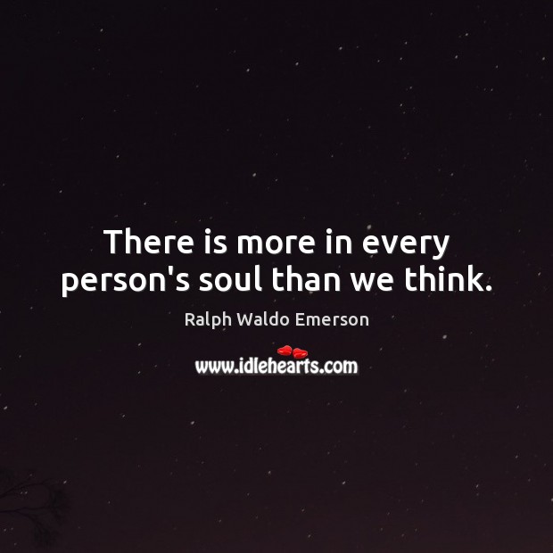There is more in every person’s soul than we think. Ralph Waldo Emerson Picture Quote