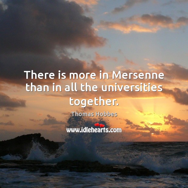 There is more in Mersenne than in all the universities together. Thomas Hobbes Picture Quote