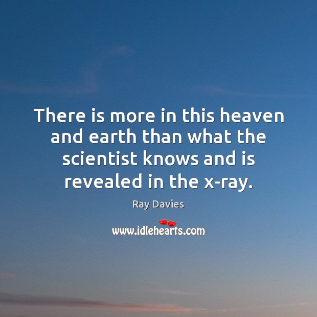 There is more in this heaven and earth than what the scientist Ray Davies Picture Quote