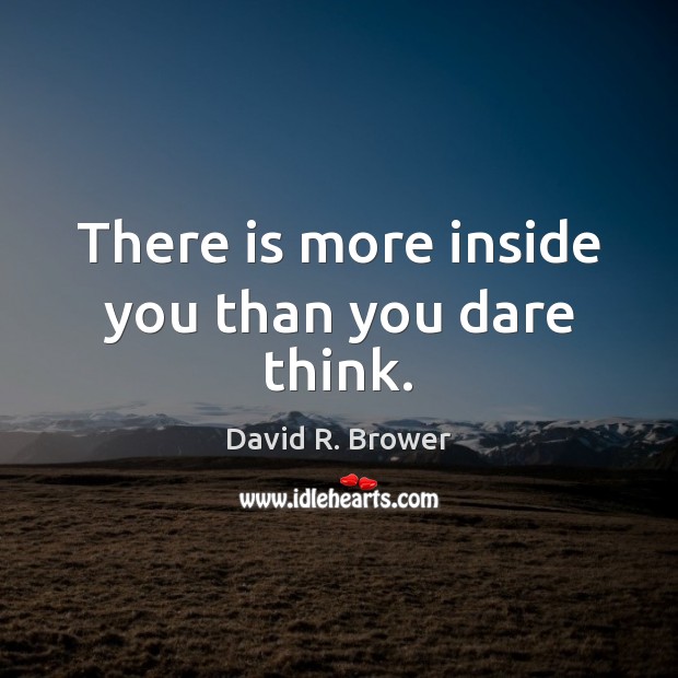 There is more inside you than you dare think. David R. Brower Picture Quote