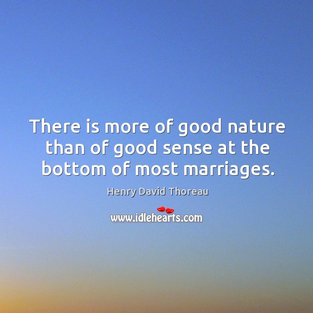 There is more of good nature than of good sense at the bottom of most marriages. Henry David Thoreau Picture Quote