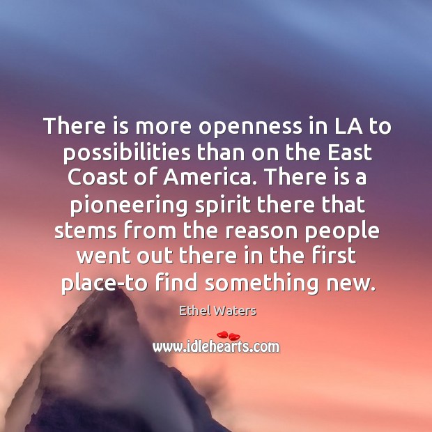 There is more openness in la to possibilities than on the east coast of america. Image