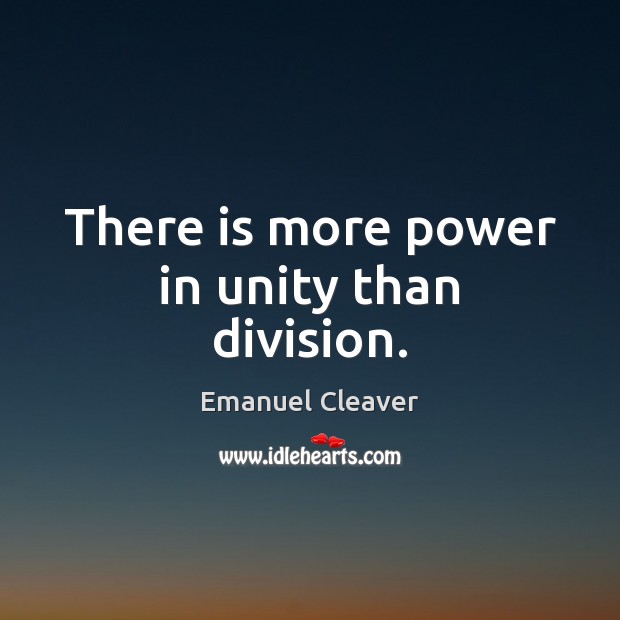 There is more power in unity than division. Emanuel Cleaver Picture Quote