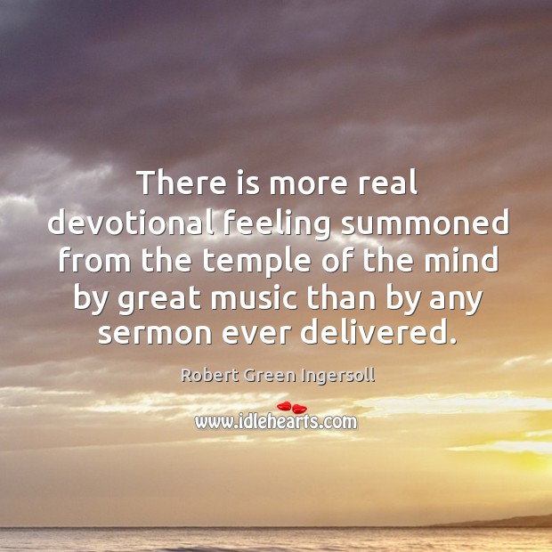 There is more real devotional feeling summoned from the temple of the Robert Green Ingersoll Picture Quote