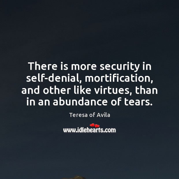 There is more security in self-denial, mortification, and other like virtues, than Teresa of Avila Picture Quote