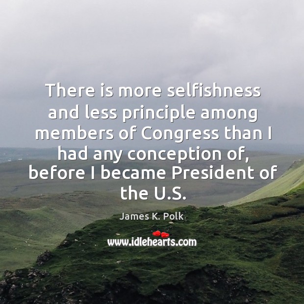 There is more selfishness and less principle among members of congress than I had James K. Polk Picture Quote