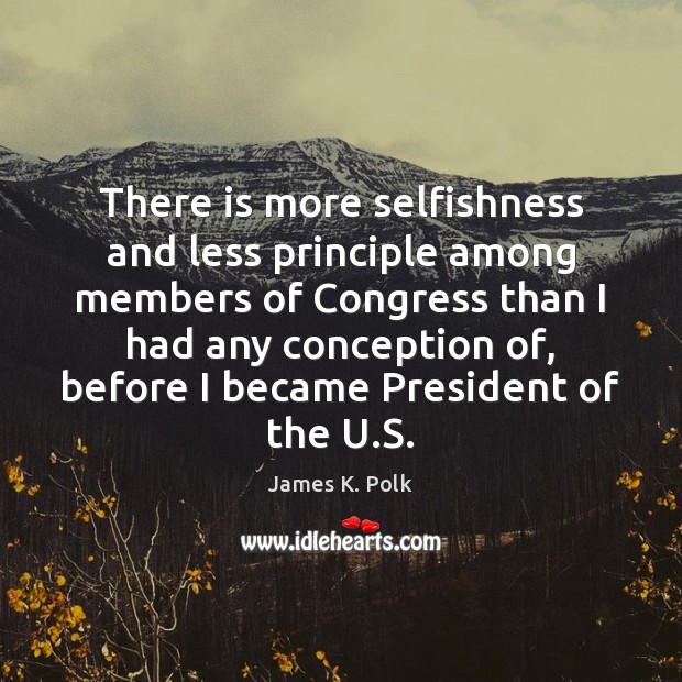 There is more selfishness and less principle among members of Congress than James K. Polk Picture Quote