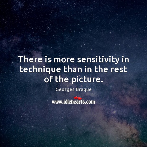 There is more sensitivity in technique than in the rest of the picture. Georges Braque Picture Quote
