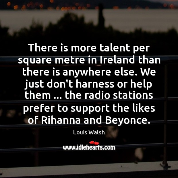 There is more talent per square metre in Ireland than there is Louis Walsh Picture Quote