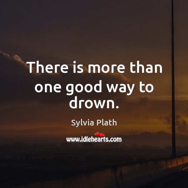 There is more than one good way to drown. Sylvia Plath Picture Quote