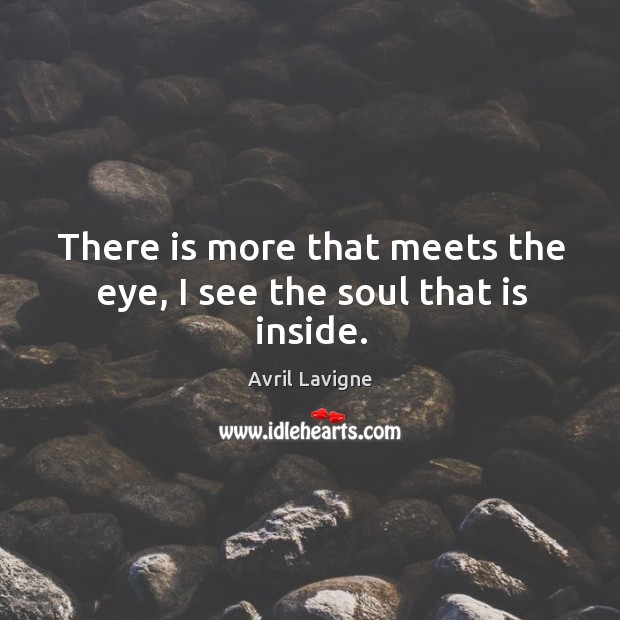 There is more that meets the eye, I see the soul that is inside. Avril Lavigne Picture Quote