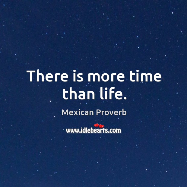 There is more time than life. Mexican Proverbs Image