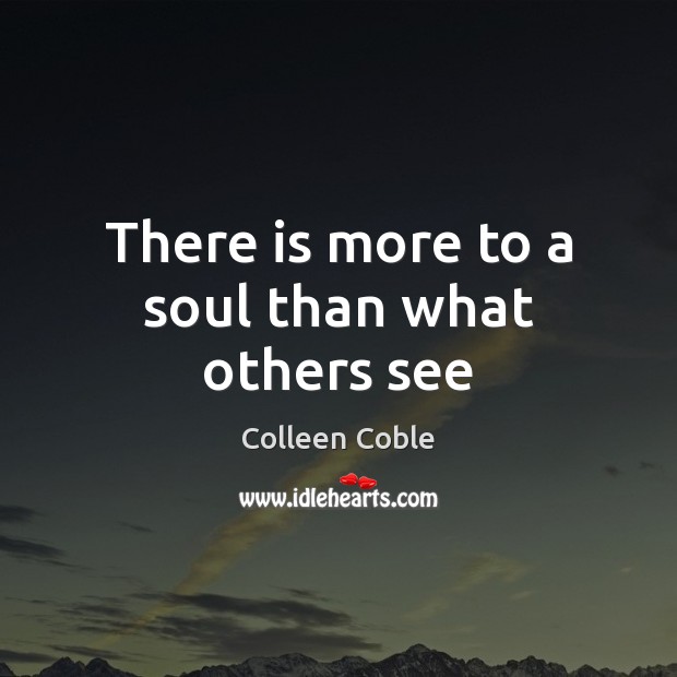 There is more to a soul than what others see Colleen Coble Picture Quote