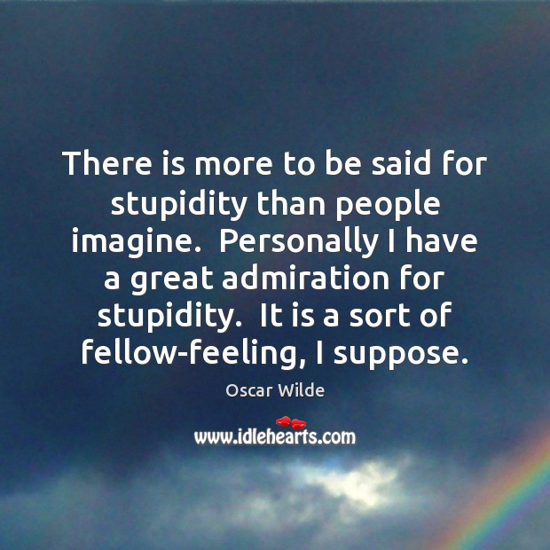There is more to be said for stupidity than people imagine.  Personally Oscar Wilde Picture Quote