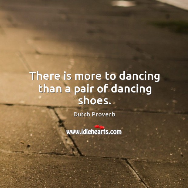 There is more to dancing than a pair of dancing shoes. Dutch Proverbs Image