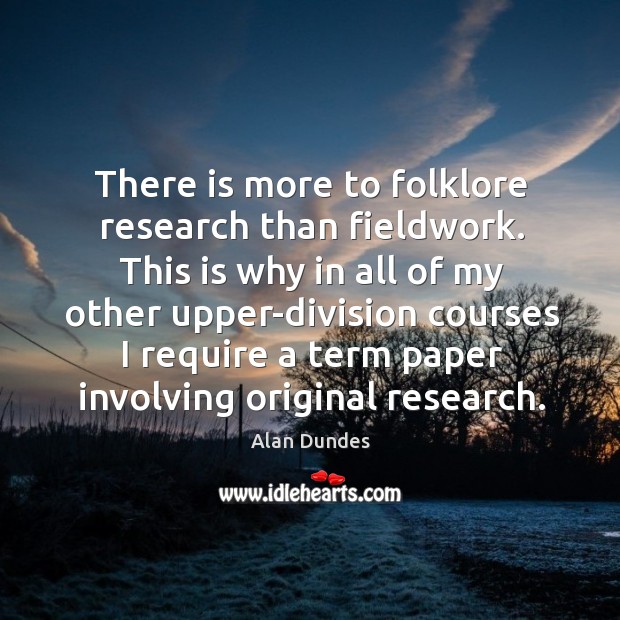 There is more to folklore research than fieldwork. Alan Dundes Picture Quote