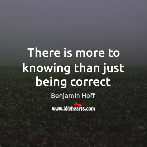 There is more to knowing than just being correct Benjamin Hoff Picture Quote