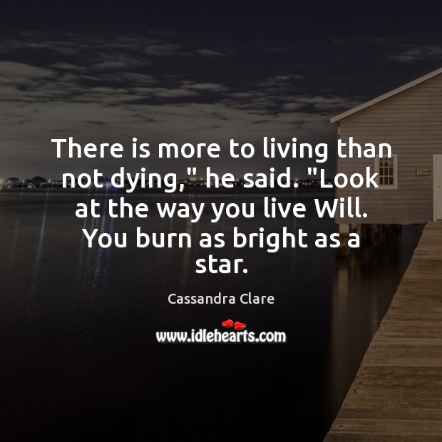 There is more to living than not dying,” he said. “Look at Cassandra Clare Picture Quote
