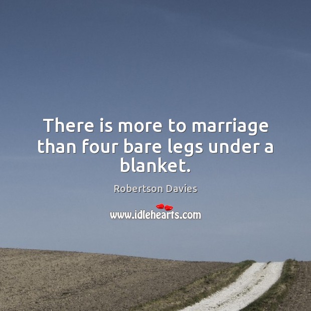 There is more to marriage than four bare legs under a blanket. Robertson Davies Picture Quote