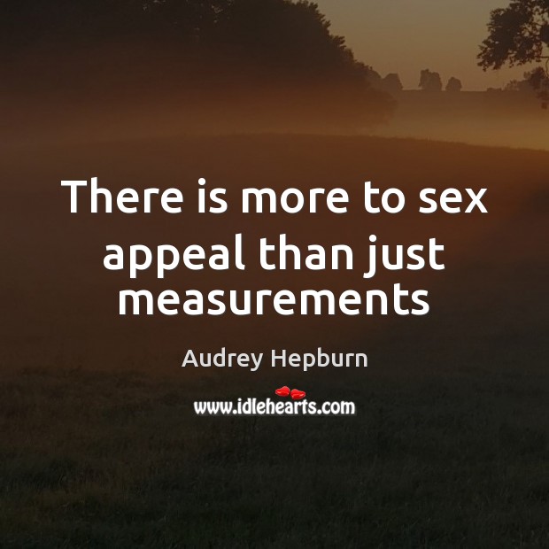 There is more to sex appeal than just measurements Audrey Hepburn Picture Quote