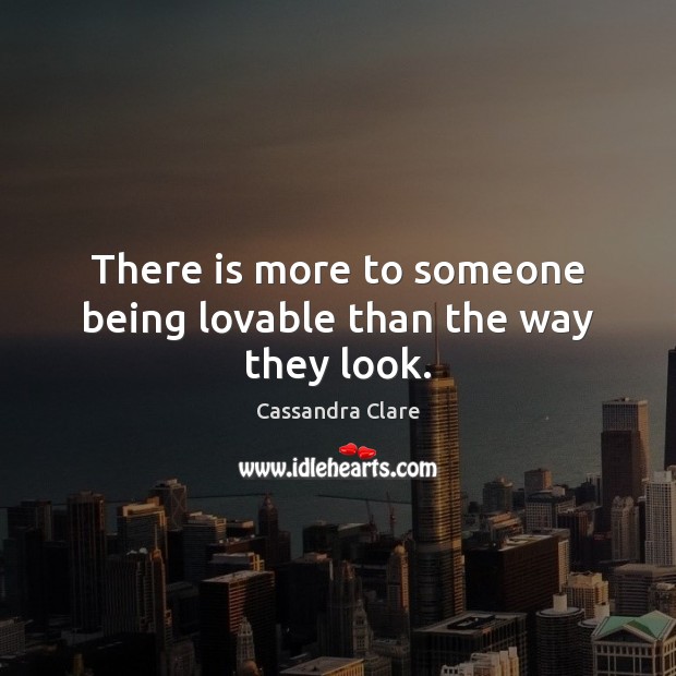 There is more to someone being lovable than the way they look. 
