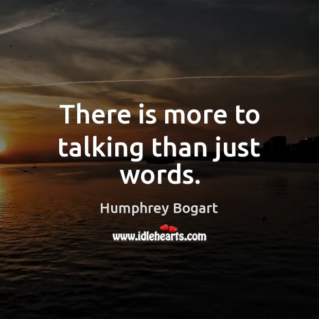 There is more to talking than just words. Humphrey Bogart Picture Quote