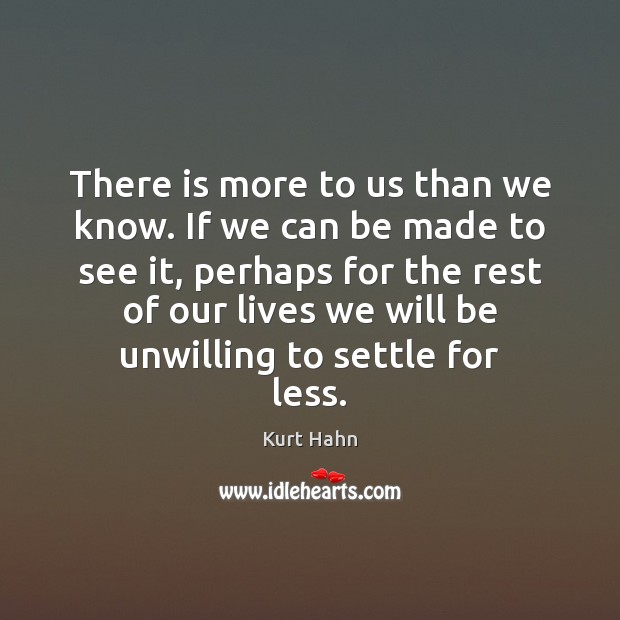 There is more to us than we know. If we can be Kurt Hahn Picture Quote