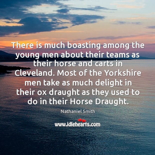 There is much boasting among the young men about their teams as their horse and carts in cleveland. Nathaniel Smith Picture Quote