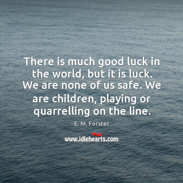 There is much good luck in the world, but it is luck. We are none of us safe. E. M. Forster Picture Quote