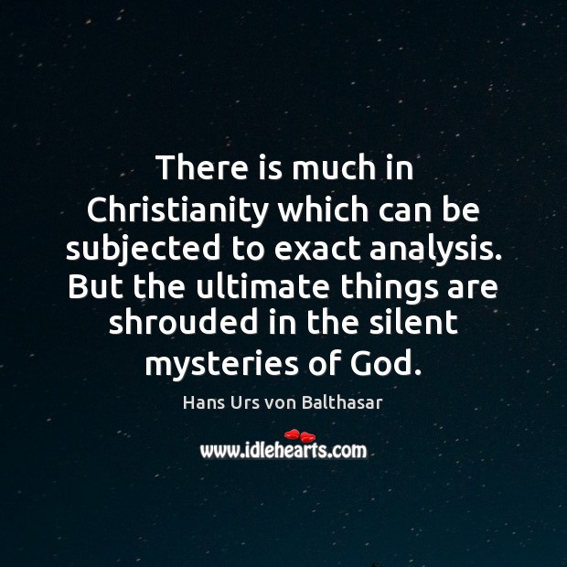 There is much in Christianity which can be subjected to exact analysis. Hans Urs von Balthasar Picture Quote
