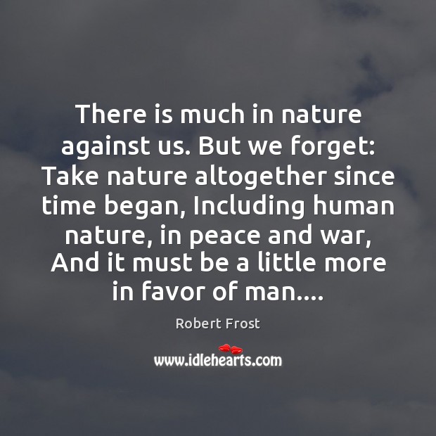 There is much in nature against us. But we forget: Take nature Robert Frost Picture Quote