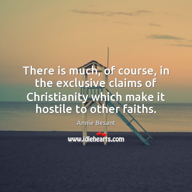 There is much, of course, in the exclusive claims of Christianity which Annie Besant Picture Quote