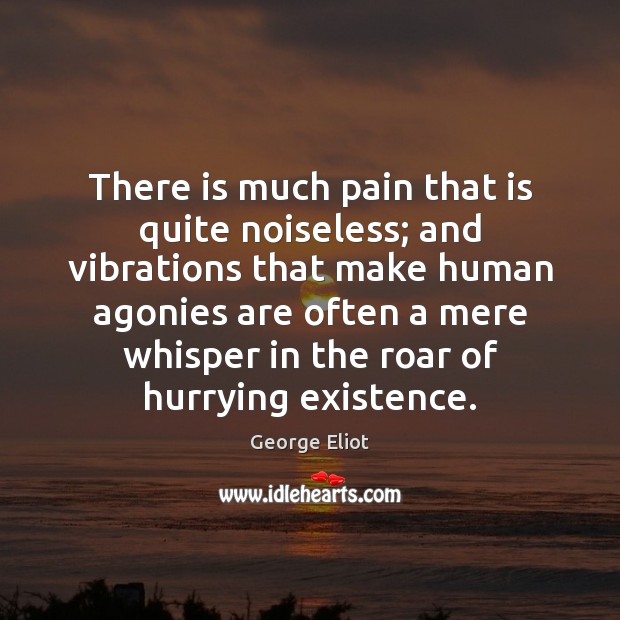 There is much pain that is quite noiseless; and vibrations that make George Eliot Picture Quote
