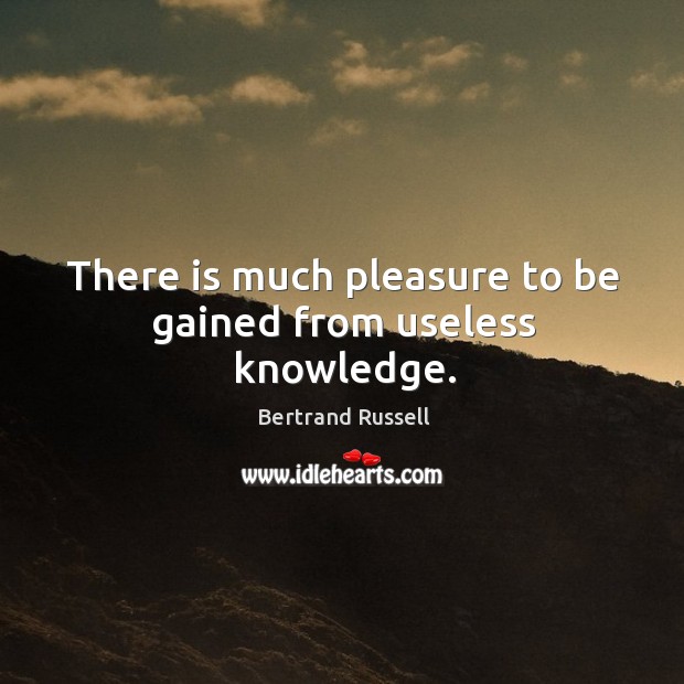 There is much pleasure to be gained from useless knowledge. Bertrand Russell Picture Quote