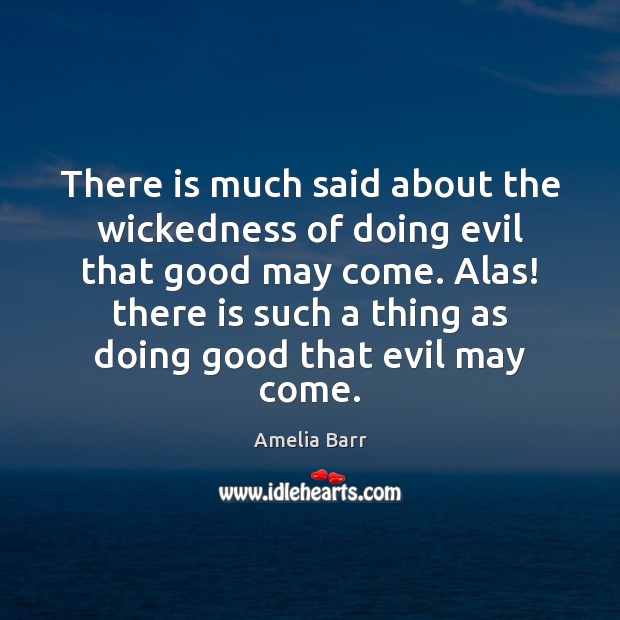 There is much said about the wickedness of doing evil that good Amelia Barr Picture Quote