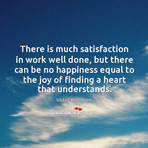 There is much satisfaction in work well done, but there can be no happiness equal Victor Robinson Picture Quote