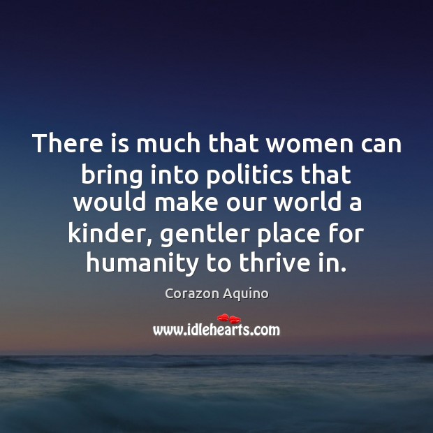 There is much that women can bring into politics that would make Corazon Aquino Picture Quote