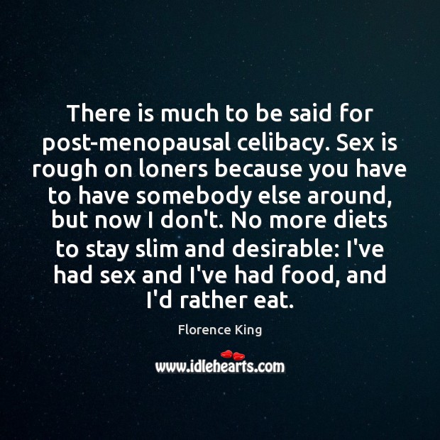 There is much to be said for post-menopausal celibacy. Sex is rough Florence King Picture Quote