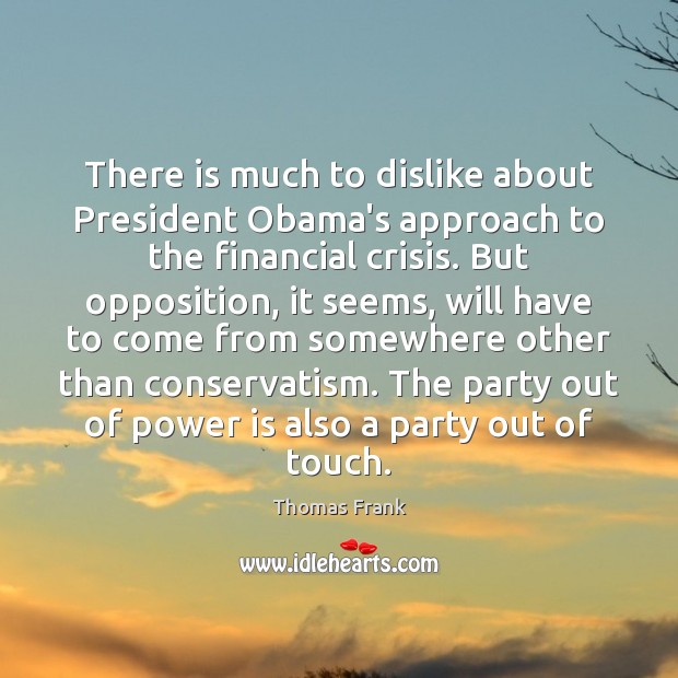 There is much to dislike about President Obama’s approach to the financial Thomas Frank Picture Quote