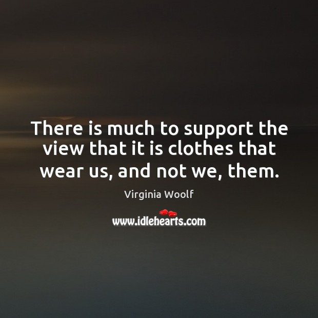 There is much to support the view that it is clothes that wear us, and not we, them. Image