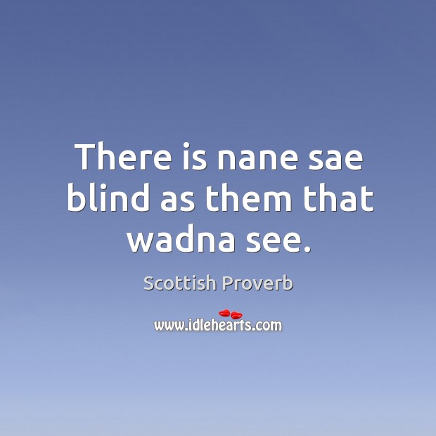 There is nane sae blind as them that wadna see. Scottish Proverbs Image