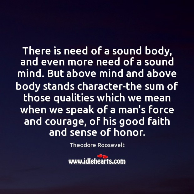 There is need of a sound body, and even more need of Theodore Roosevelt Picture Quote