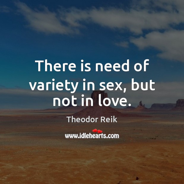 There is need of variety in sex, but not in love. Theodor Reik Picture Quote