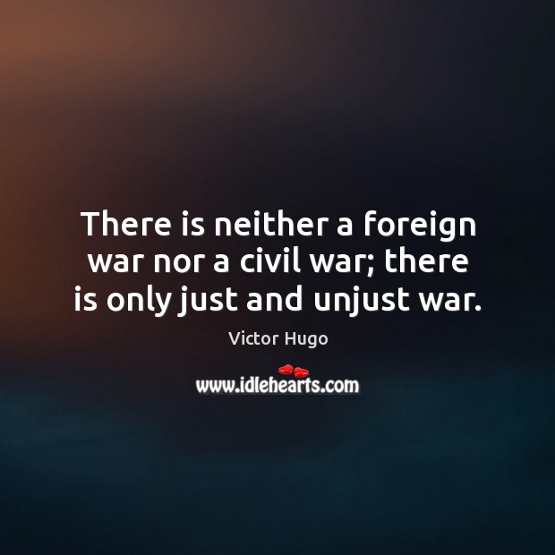 There is neither a foreign war nor a civil war; there is only just and unjust war. Victor Hugo Picture Quote