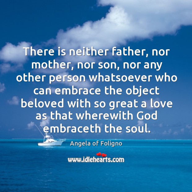 There is neither father, nor mother, nor son, nor any other person Angela of Foligno Picture Quote