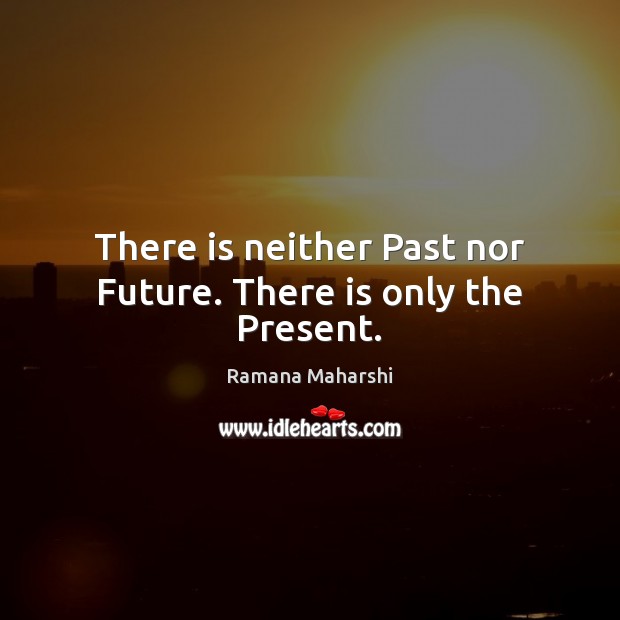 There is neither Past nor Future. There is only the Present. Image